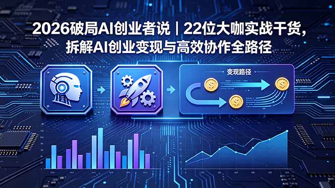 2026 破局 AI 创业者说｜22 位大咖实战干货，拆解 AI 创业变现与高效协作全路径-马哥的资源库