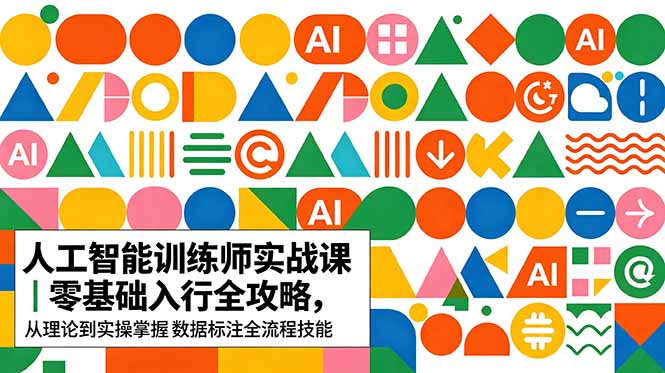 AI人工智能 训练师实战课｜零基础入行全攻略，从理论到实操掌握数据标注全流程技能-马哥的资源库
