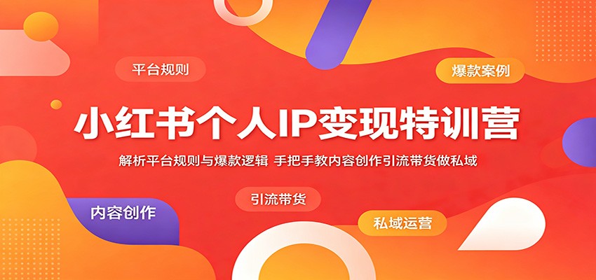 小红书个人IP变现特训营:解析平台规则与爆款逻辑,手把手教内容创作引流带货做私域-马哥的资源库