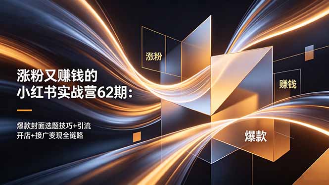 涨粉又赚钱的小红书实战营62期:爆款封面选题技巧+引流开店+接广变现全链路-马哥的资源库