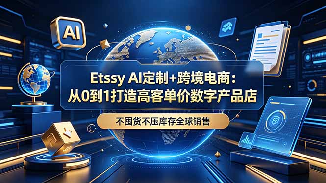 Etsy AI定制+跨境电商：从0到1打造高客单价数字产品店，不囤货不压库存全球销售-马哥的资源库