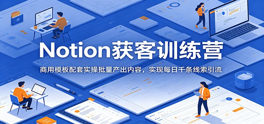 Notion获客训练营:商用模板配套实操批量产出内容,实现每日千条线索引流-马哥的资源库