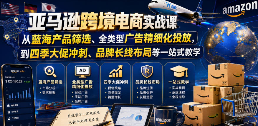 亚马逊跨境电商实战课，从蓝海产品筛选、全类型广告精细化投放，到四季大促冲刺、品牌长线布局等一站式教学-马哥的资源库