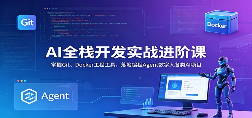 AI全栈开发实战进阶课：掌握Git、Docker工程工具，落地编程Agent数字人各类AI项目-马哥的资源库