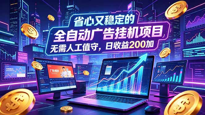 全自动广告挂机项目,全程无需人工值守。稳定创收每日收益200+-马哥的资源库