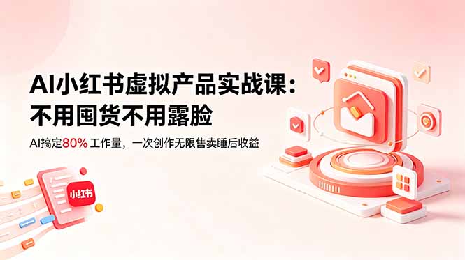 AI小红书虚拟产品实战课-更新:不用囤货不用露脸,AI搞定80%工作量,一次创作无限售卖睡后收益-马哥的资源库