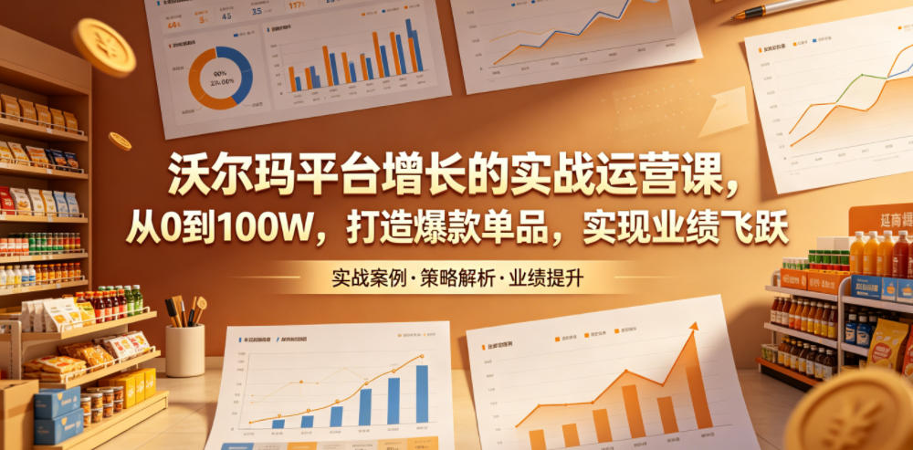 沃尔玛平台增长的实战运营课,从0到100W,打造爆款单品,实现业绩飞跃-马哥的资源库