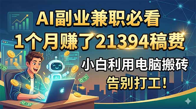 AI副业兼职必看，1个月赚了21394稿费，小白利用电脑搬砖，告别打工！-马哥的资源库