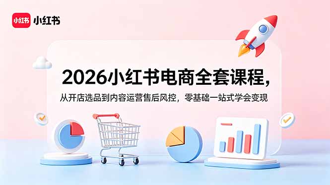 2026小红书电商全套课程,从开店选品到内容运营售后风控,零基础一站式学会变现-马哥的资源库