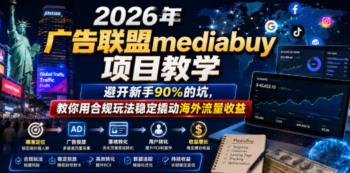 2026年老董賺美刀广告联盟mediabuy项目教学,避开新手90%的坑,教你用合规玩法稳定撬动海外流量收益-马哥的资源库