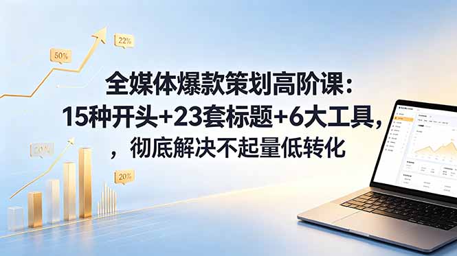 全媒体爆款策划高阶课:15种开头+23套标题+6大工具,彻底解决不起量低转化-马哥的资源库