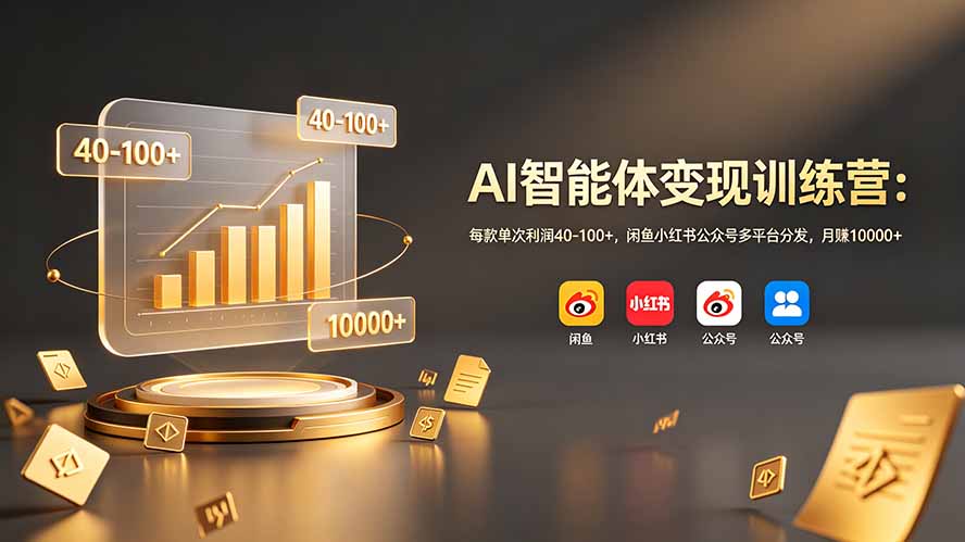 AI智能体变现训练营:每款单次利润40-100+,闲鱼小红书公众号多平台分发,月赚10000+-马哥的资源库