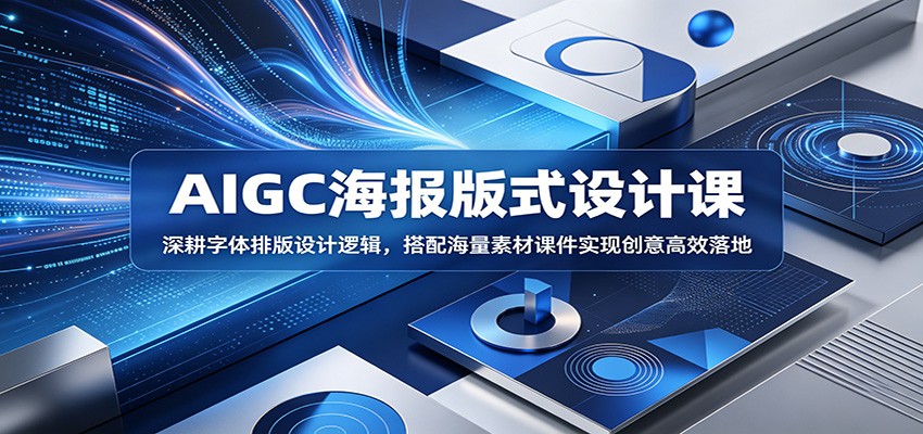 AIGC海报版式设计课:深耕字体排版设计逻辑,搭配海量素材课件实现创意高效落地-马哥的资源库