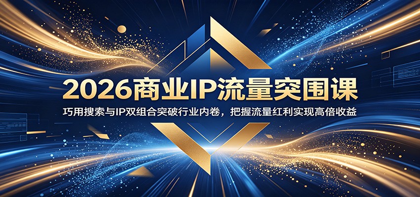 2026商业IP流量突围课:巧用搜索与IP双组合突破行业内卷,把握流量红利实现高倍收益-马哥的资源库