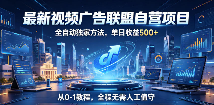 最新视频广告联盟自营项目，全自动独家方法，单日收益500+，从0-1教程，全程无需人工值守【揭秘】-马哥的资源库