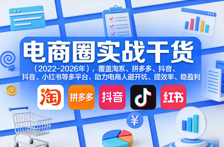 电商圈实战干货(2023-2026年)，覆盖淘系、拼多多、抖音、小红书等多平台，助力电商人避开坑、提效率、稳盈利(更新06月18日)-马哥的资源库