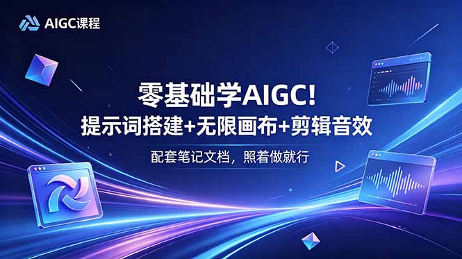 零基础学AIGC!提示词搭建+无限画布+剪辑音效,配套笔记文档,照着做就行-马哥的资源库