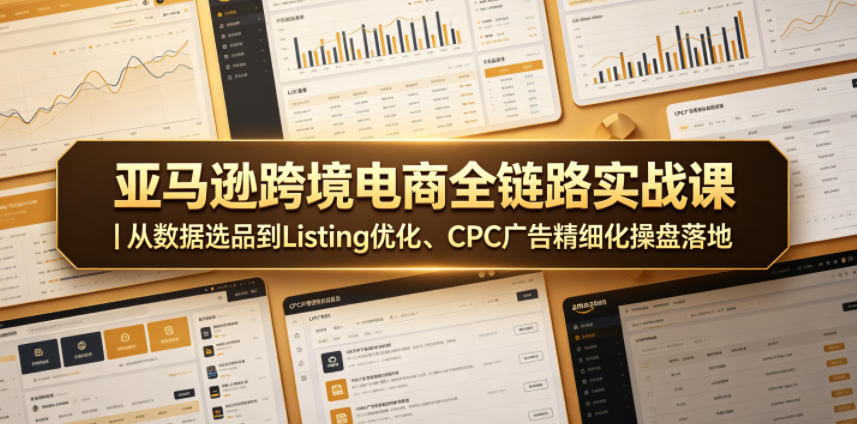 亚马逊跨境电商全链路实战课|从数据选品到Listing优化、CPC广告精细化操盘落地-马哥的资源库