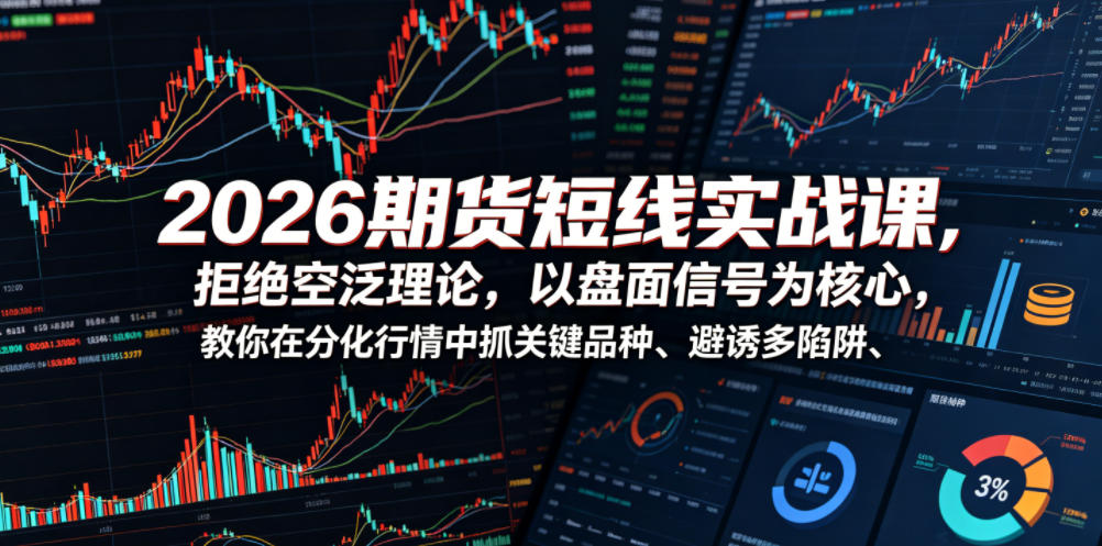 2026期货短线实战课，拒绝空泛理论，以盘面信号为核心，教你在分化行情中抓关键品种、避诱多陷阱-马哥的资源库