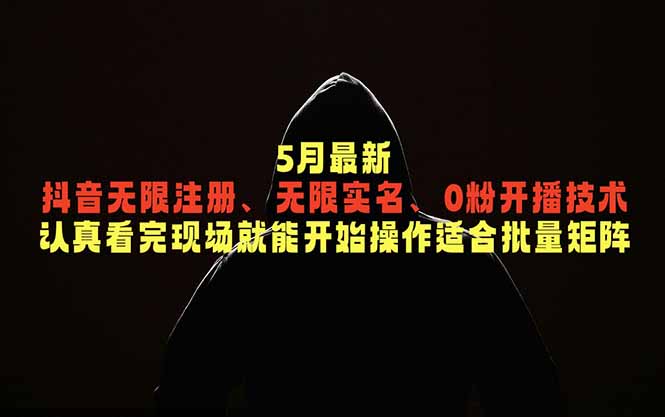 5月最新抖音无限注册、无限实名、0粉开播技术，认真看完现场就能开始操作，适合批量矩阵-马哥的资源库