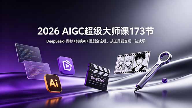 2026 AIGC超级大师课173节:DeepSeek+即梦+剪映AI+漫剧全流程,从工具到变现一站式学-马哥的资源库