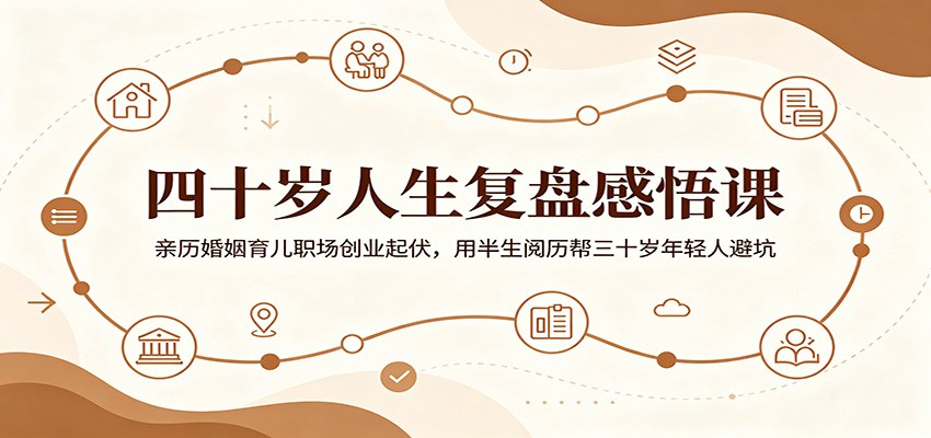四十岁人生复盘感悟课:亲历婚姻育儿职场创业起伏,用半生阅历帮三十岁年轻人避坑-马哥的资源库