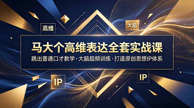 马大个高维表达全套实战课，跳出普通口才教学，大脑超频训练打造原创思想IP体系-马哥的资源库
