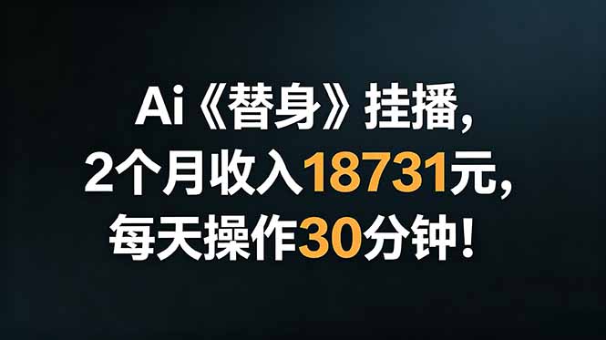 Ai替身挂播,2个月收入18731元,每天操作30分钟!-马哥的资源库