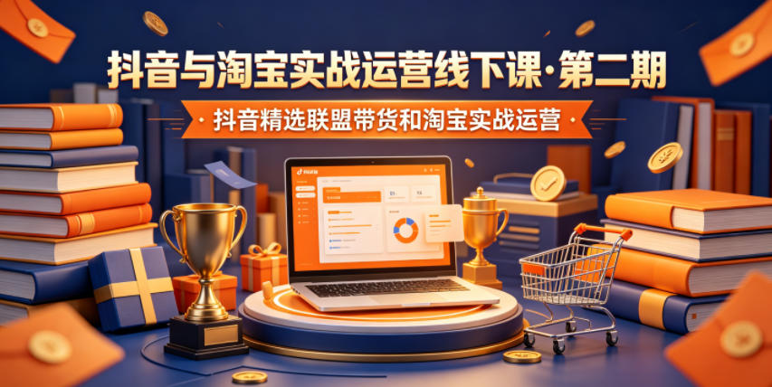抖音与淘宝实战运营线下课·第二期,抖音精选联盟带货和淘宝实战运营-马哥的资源库