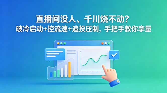 直播间没人、千川烧不动?破冷启动+控流速+追投压制,手把手教你拿量-马哥的资源库