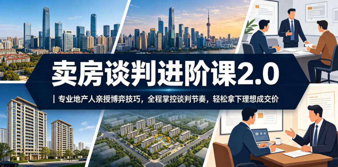 卖房谈判进阶课2.0|专业地产人亲授博弈技巧,全程掌控谈判节奏,轻松拿下理想成交价-马哥的资源库