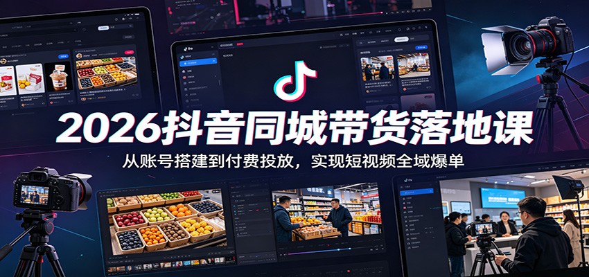 2026抖音同城带货落地课:从账号搭建到付费投放,实现短视频全域爆单-马哥的资源库