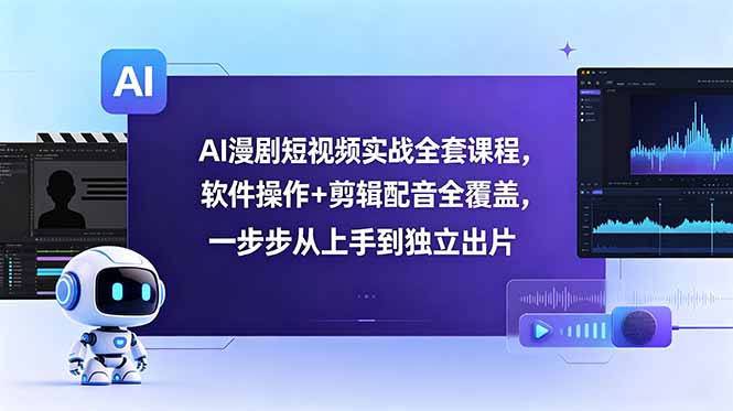 AI漫剧短视频实战全套课程,软件操作+剪辑配音全覆盖,一步步从上手到独立出片-马哥的资源库