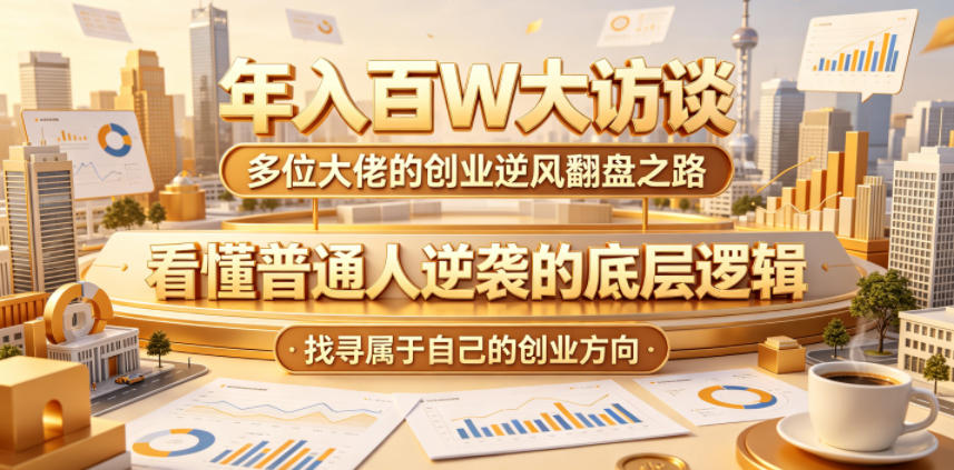 年入百W大访谈，多位大佬的创业逆风翻盘之路，看懂普通人逆袭的底层逻辑，找寻属于自己的创业方向-马哥的资源库