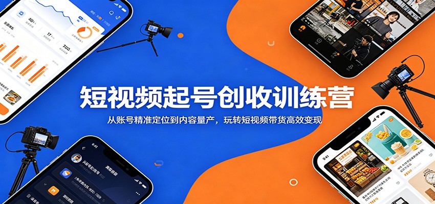 短视频起号创收训练营：从账号精准定位到内容量产，玩转短视频带货高效变现-马哥的资源库