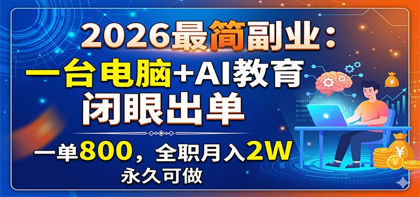 2026最简副业:一台电脑+AI教育,闭眼出单,一单800,全职月入2W,永久可做-马哥的资源库