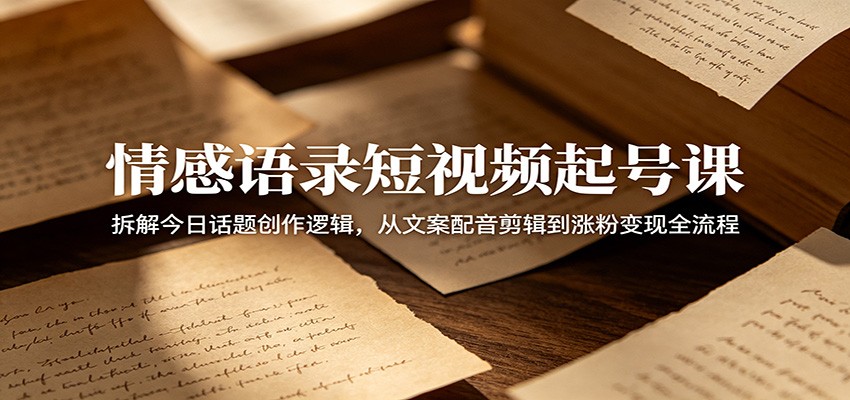 情感语录短视频起号课:拆解今日话题创作逻辑,从文案配音剪辑到涨粉变现全流程-马哥的资源库