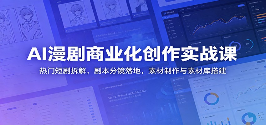 AI漫剧商业化创作实战课:热门短剧拆解,剧本分镜落地,素材制作与素材库搭建-马哥的资源库