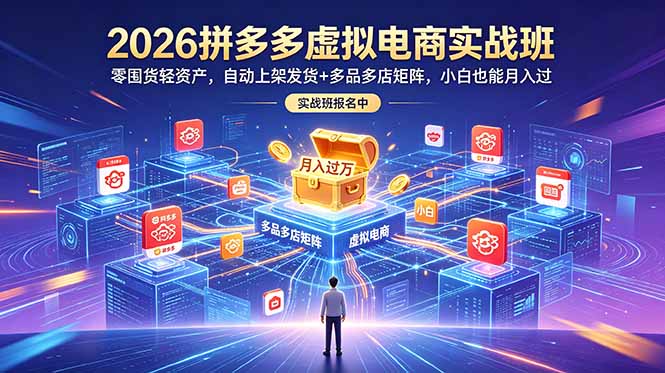 2026拼多多虚拟电商实战班:零囤货轻资产,自动上架发货+多品多店矩阵,小白也能月入过万-马哥的资源库