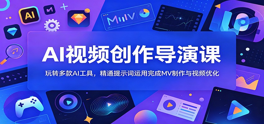AI视频创作导演课:玩转多款AI工具,精通提示词运用完成MV制作与视频优化-马哥的资源库