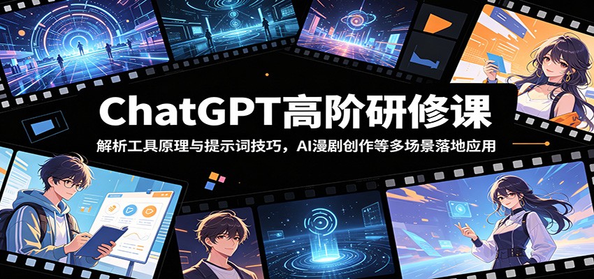 ChatGPT高阶研修课:解析工具原理与提示词技巧,AI漫剧创作等多场景落地应用-马哥的资源库
