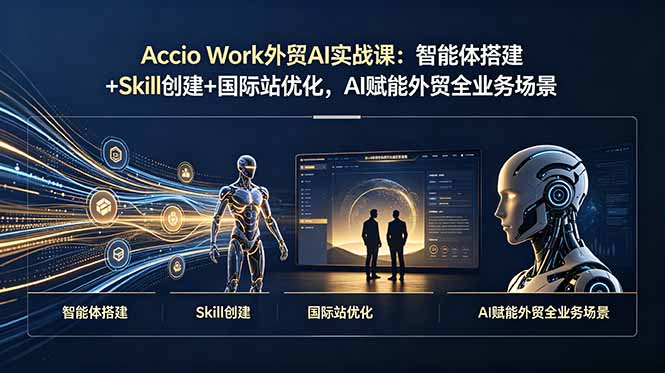 Accio Work外贸AI实战课:智能体搭建+Skill创建+国际站优化,AI赋能外贸全业务场景-马哥的资源库