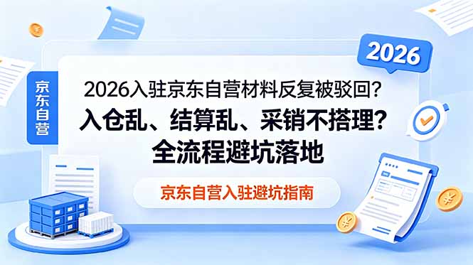 2026入驻京东自营材料反复被驳回？入仓乱、结算乱、采销不搭理？全流程避坑落地-马哥的资源库