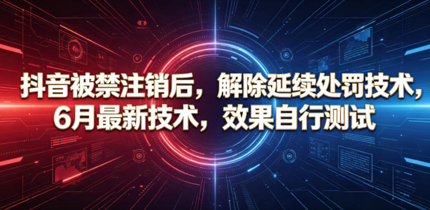 抖音被禁注销后，解除延续处罚技术，6月最新技术，效果自行测试-马哥的资源库