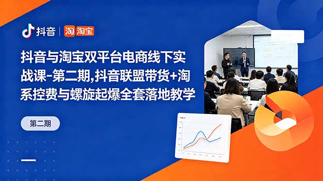 抖音与淘宝双平台电商线下实战课-第二期，抖音联盟带货+淘系控费与螺旋起爆全套落地教学-马哥的资源库