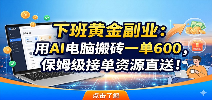 下班黄金副业:用AI电脑搬砖一单600,保姆级接单资源直送!-马哥的资源库