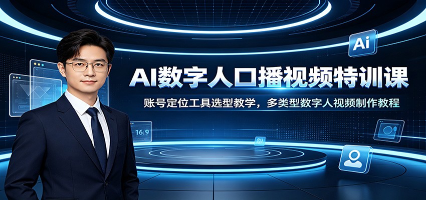 AI数字人口播视频特训课:账号定位工具选型教学,多类型数字人视频制作教程-马哥的资源库