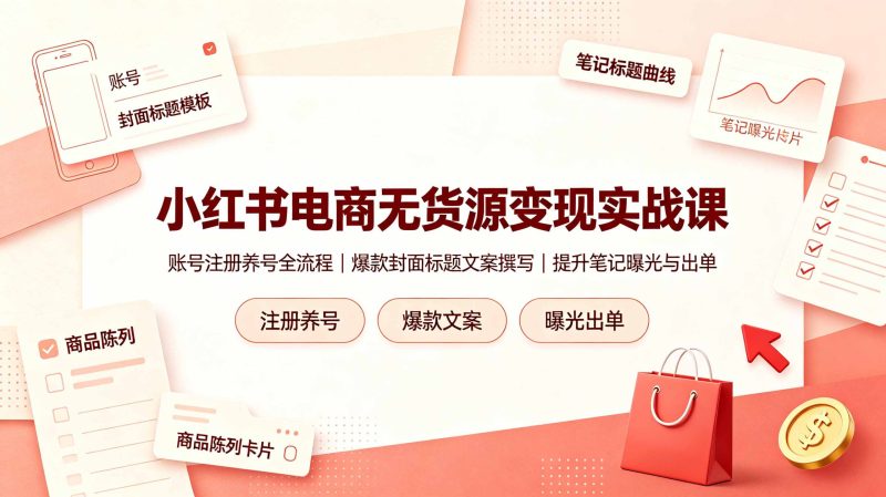 小红书电商无货源变现实战课,账号注册养号全流程,爆款封面标题文案撰写提升笔记曝光与出单-马哥的资源库