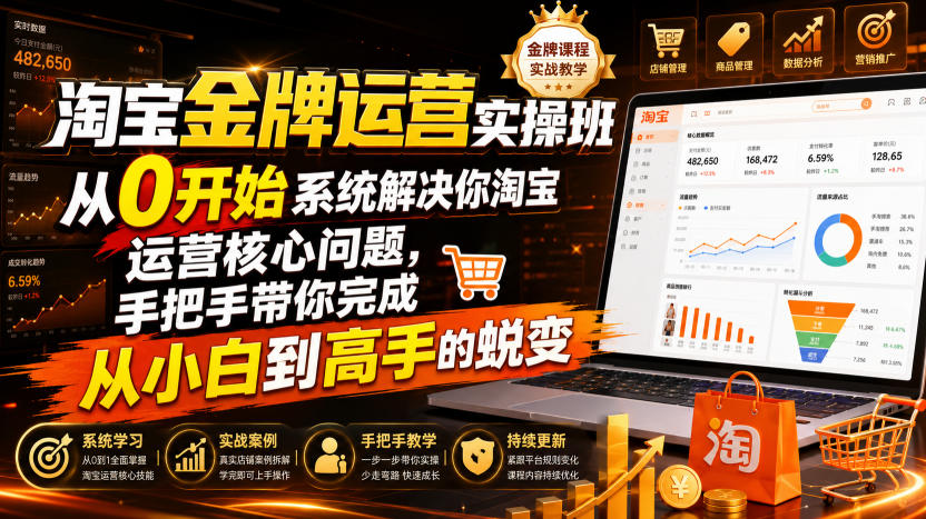 淘宝金牌运营实操班，从0开始系统解决你淘宝运营核心问题，手把手带你完成从小白到高手的蜕变(2026年7月)-马哥的资源库