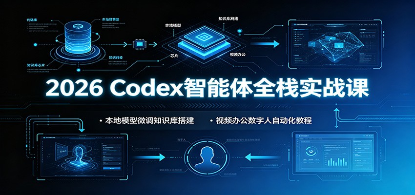 2026 Codex智能体全栈实战课：本地模型微调知识库搭建，视频办公数字人自动化教程-马哥的资源库